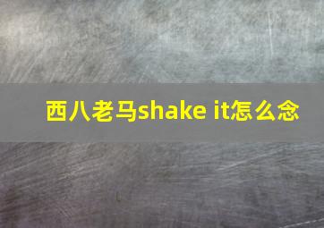 西八老马shake it怎么念